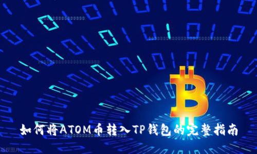 如何将ATOM币转入TP钱包的完整指南