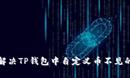 如何解决TP钱包中自定义币不见的问题