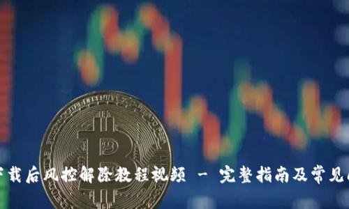TP钱包下载后风控解除教程视频 - 完整指南及常见问题解答