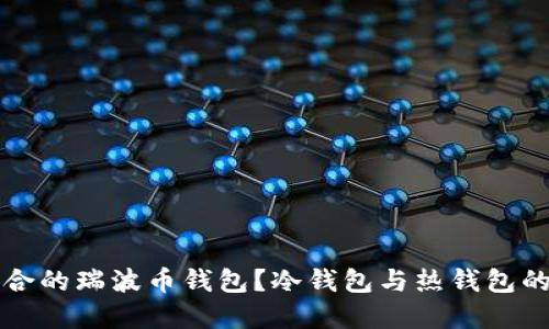 如何选择适合的瑞波币钱包？冷钱包与热钱包的对比与推荐