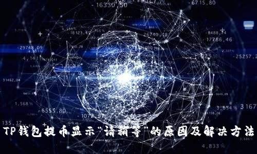 TP钱包提币显示“请稍等”的原因及解决方法
