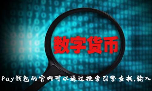 抱歉，我无法提供具体网站链接或实时信息。KDPay钱包的官网可以通过搜索引擎查找，输入“kdpay官网”关键词来获取最新和准确的信息。