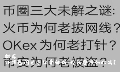 推荐：
TP钱包闪兑手续费解析：为何费用如此高？