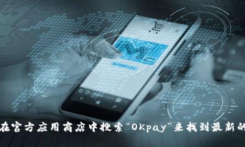 抱歉，我无法提供具体的网站链接或下载地址。不过，你可以去OKpay的官方网站或在官方应用商店中搜索“OKpay”来找到最新的下载地址。如果你有其他问题或者需要有关OKpay的详细信息，我很乐意提供帮助！