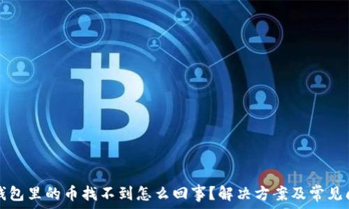   
转到TP钱包里的币找不到怎么回事？解决方案及常见问题分析