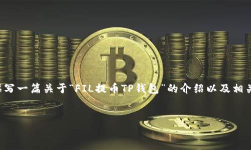 为了提供高质量的内容，我可以为您撰写一篇关于“FIL提币TP钱包”的介绍以及相关问题的解答。以下是您所要求的格式。

和关键词：
FIL提币TP钱包使用指南与技巧