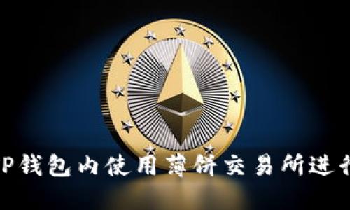 : 如何在TP钱包内使用薄饼交易所进行交易教程