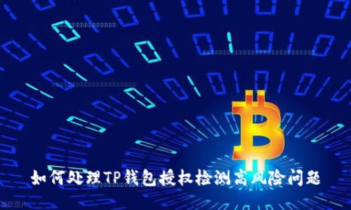 如何处理TP钱包授权检测高风险问题