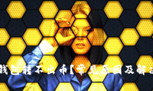 为什么TP钱包转不出币？常见原因及解决方案详解