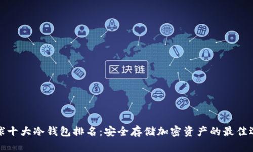 全球十大冷钱包排名：安全存储加密资产的最佳选择