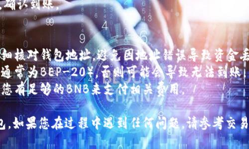 要将BNB转入TP钱包，请按照以下步骤操作：

### 步骤一：准备工作
1. **下载和安装TP钱包**：首先确保您在手机上下载和安装了TP钱包应用。可以在App Store或Google Play上找到。
2. **创建或导入钱包**：打开TP钱包，如果您是首次使用，请按照提示创建新的钱包或导入现有的钱包。

### 步骤二：获取TP钱包地址
1. **打开TP钱包**：登录您的TP钱包。
2. **选择BNB**：在TP钱包的主界面上，选择“资产”或“资产管理”，找到BNB（币安币）。
3. **获取收款地址**：点击BNB资产后，选择“接收”或“收款”，系统将显示您的BNB钱包地址。记得复制此地址。

### 步骤三：登录交易所
1. **选择交易所**：登录您所使用的交易所（例如币安、火币等），确保您的BNB已经在交易所上。
2. **找到提币功能**：在交易所中，找到“资产管理”或“钱包”，然后选择“提币”或“提现”选项。

### 步骤四：提币BNB
1. **选择币种**：在提币页面中，选择BNB作为提币的币种。
2. **输入TP钱包地址**：粘贴您在TP钱包中复制的BNB地址。如果交易所要求，确保您填写正确的网络（如BEP-20）。
3. **设置提币数量**：输入您希望提取的BNB数量。
4. **确认提币信息**：检查提币地址和数量，确保无误。
5. **资金密码验证**：根据交易所的要求，输入您的资金密码或进行双重认证。

### 步骤五：完成提币
1. **提交请求**：确认无误后，提交提币请求。
2. **等待处理**：一般提币需要一定的时间处理，您可以在交易所的提币记录中查看状态。

### 步骤六：查看TP钱包余额
1. **返回TP钱包**：在TP钱包中，等待几分钟后，返回资产页面或刷新页面。
2. **确认到账**：您的BNB将在TP钱包中显示，确认到账。

### 注意事项
- **确保地址正确**：在进行转账时，一定要仔细核对钱包地址，避免因地址错误导致资金丢失。
- **网络选择**：提币时确保选择正确的网络（通常为BEP-20），否则可能会导致无法到账。
- **手续费**：了解交易所的提币手续费，确保您有足够的BNB来支付相关费用。

通过以上步骤，您就可以顺利将BNB转入TP钱包。如果您在过程中遇到任何问题，请参考交易所或钱包的官方支持文档，或寻求社区的帮助。
