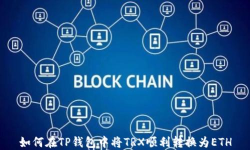 
如何在TP钱包中将TRX顺利转换为ETH