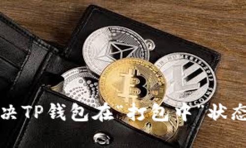 如何解决TP钱包在“打包中”状态的问题