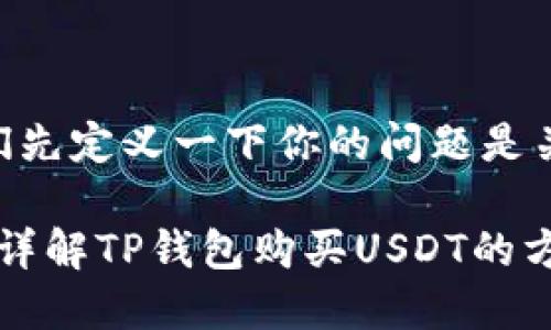 再简单地理解一下，首先我们先定义一下你的问题是关于“TP钱包能否购买USDT”。

### TP钱包能买USDT吗？详解TP钱包购买USDT的方式