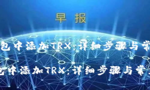 “如何在TP钱包中添加TRX：详细步骤与常见问题解答”

如何在TP钱包中添加TRX：详细步骤与常见问题解答