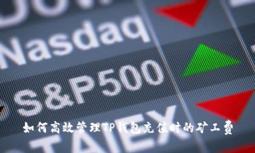 如何高效管理TP钱包充值时的矿工费