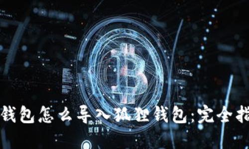 TP钱包怎么导入狐狸钱包：完全指南
