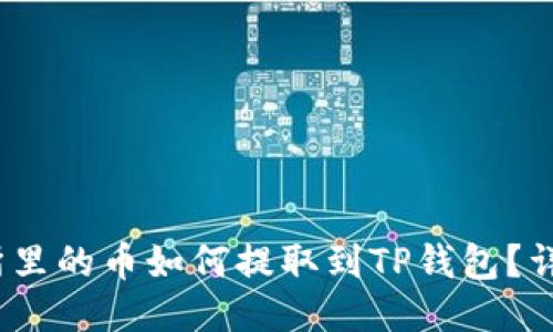  火币交易所里的币如何提取到TP钱包？详尽指南揭秘