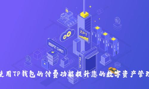 如何使用TP钱包的付费功能提升您的数字资产管理体验