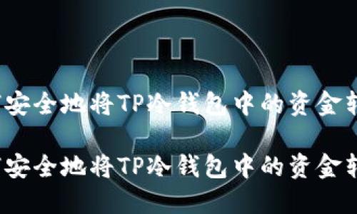 如何安全地将TP冷钱包中的资金转出？

如何安全地将TP冷钱包中的资金转出？