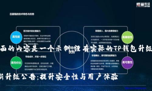 请注意，下面的内容是一个示例，没有实际的TP钱包升级公告内容。

:
TP钱包最新升级公告：提升安全性与用户体验