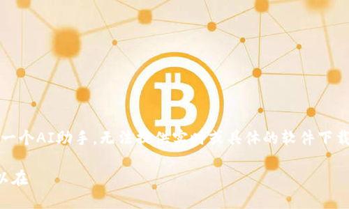 请注意：我是一个AI助手，无法提供实时或具体的软件下载链接或指导。

下面是您可以在 