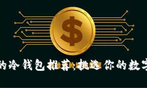 最安全好用的冷钱包推荐：挑选你的数字资产守护者