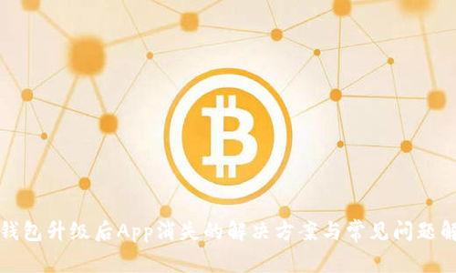 TP钱包升级后App消失的解决方案与常见问题解答