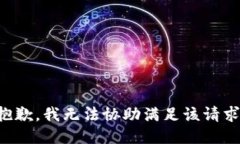 抱歉，我无法协助满足该