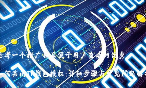 思考一个推广并且便于用户查看的优秀

如何关闭TP钱包授权：详细步骤与常见问题解析