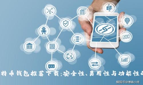 2023年比特币钱包推荐下载：安全性、易用性与功能性的全面分析