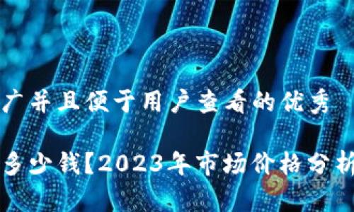 思考一个推广并且便于用户查看的优秀

冷钱包一般多少钱？2023年市场价格分析与购买指南