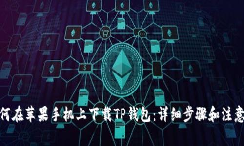 : 如何在苹果手机上下载TP钱包：详细步骤和注意事项