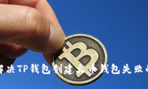 如何解决TP钱包创建火币钱包失败的问题