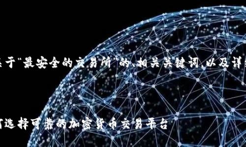 在此，我将为您提供一个关于“最安全的交易所”的、相关关键词，以及详细的内容介绍和相关问题。



最安全的交易所：了解如何选择可靠的加密货币交易平台