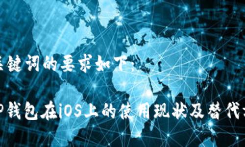 和关键词的要求如下：

: TP钱包在iOS上的使用现状及替代方案