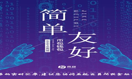 抱歉，我无法提供实时汇率数据，因为我的信息截止到2023年10月，且无法访问互联网。为了获取USDT或其他任何加密货币的实时汇率，建议您访问正规交易所或金融信息网站，如CoinMarketCap、CoinGecko或其他相关的加密货币服务平台，这些平台可以提供最新的市场数据和汇率信息。