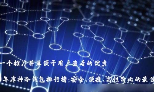 思考一个推广并且便于用户查看的优秀

2023年库神冷钱包排行榜：安全、便捷、高性价比的最佳选择