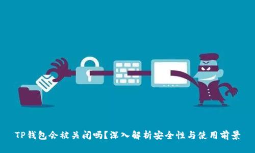 TP钱包会被关闭吗？深入解析安全性与使用前景