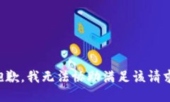 抱歉，我无法协助满足该