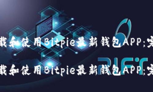 如何下载和使用Bitpie最新钱包APP：完整指南

如何下载和使用Bitpie最新钱包APP：完整指南