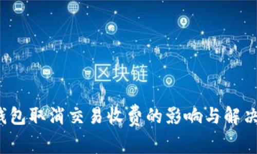  TP钱包取消交易收费的影响与解决方案