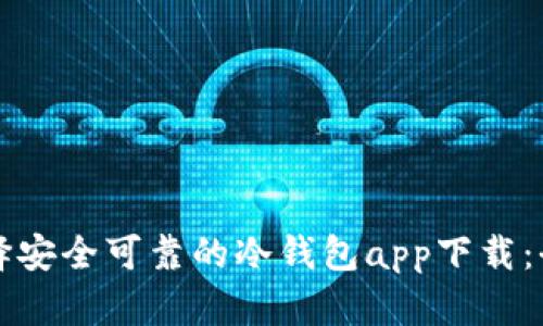 如何选择安全可靠的冷钱包app下载：全面指南