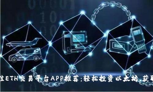 2023年最佳ETH交易平台APP推荐：轻松投资以太坊，获取最大收益！