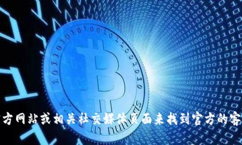 抱歉，我无法提供特定的客服电话或联系方式。不过，你可以通过访问 TP 钱包的官方网站或相关社交媒体页面来找到官方的客服联系方式。如果你有其他与 TP 钱包相关的问题或需要进一步的信息，欢迎提问！