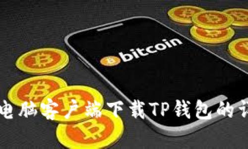 内容： 电脑客户端下载TP钱包的详细指南