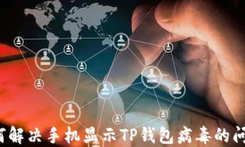 
如何解决手机显示TP钱包病毒的问题？