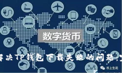 : 如何解决TP钱包下载失败的问题：完整指南