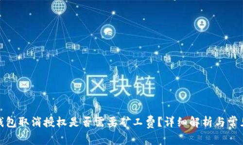 : tp钱包取消授权是否需要矿工费？详细解析与常见问题