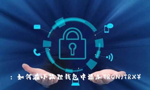 : 如何在小狐狸钱包中添加TRON（TRX）